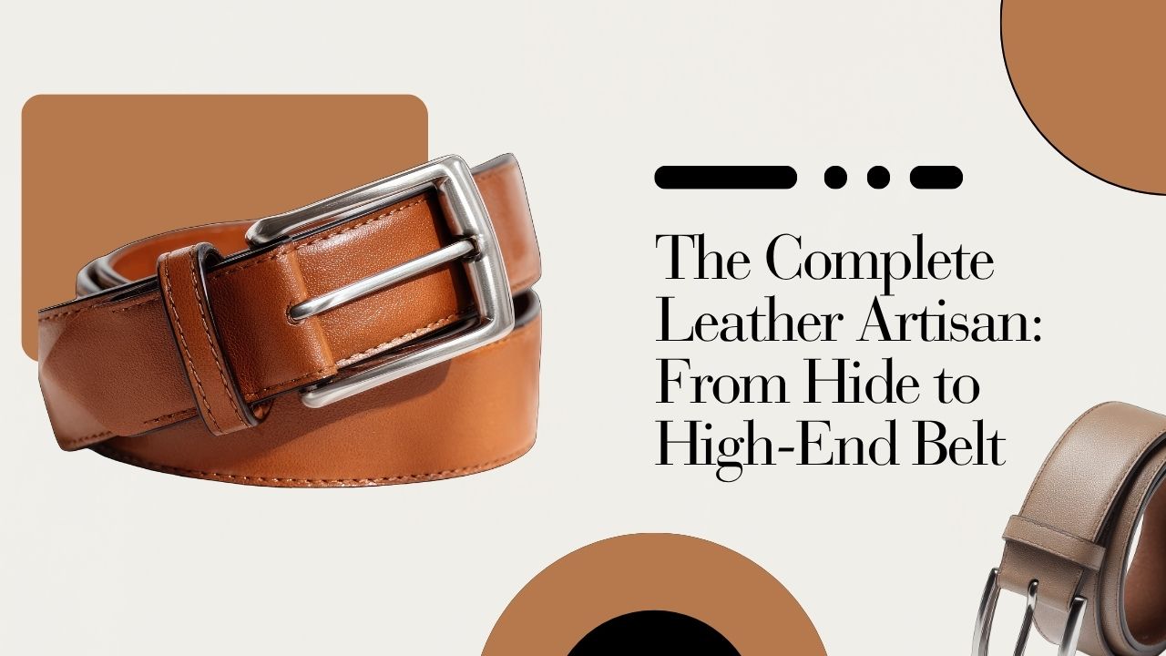 The Complete Leather Artisan: From Hide to High-End Belt